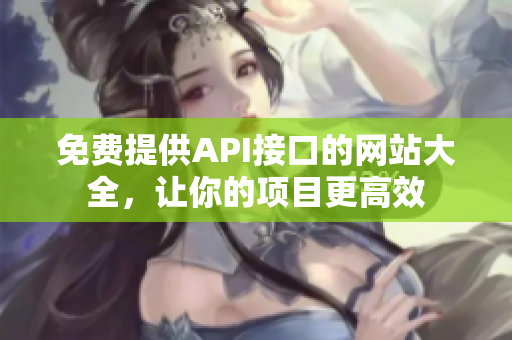 免费提供API接口的网站大全，让你的项目更高效
