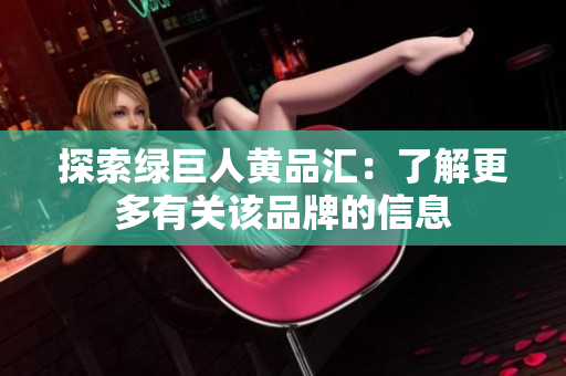 探索绿巨人黄品汇：了解更多有关该品牌的信息