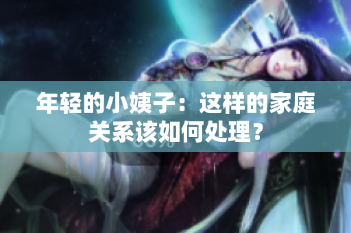 年轻的小姨子：这样的家庭关系该如何处理？