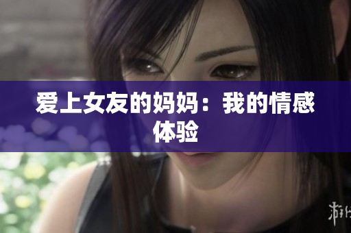 爱上女友的妈妈：我的情感体验