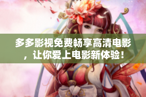 多多影视免费畅享高清电影，让你爱上电影新体验！