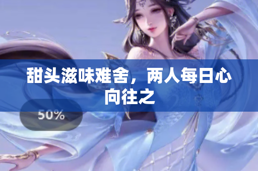 甜头滋味难舍，两人每日心向往之