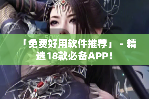 「免费好用软件推荐」 - 精选18款必备APP！