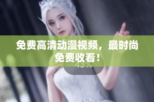 免费高清动漫视频，最时尚免费收看！