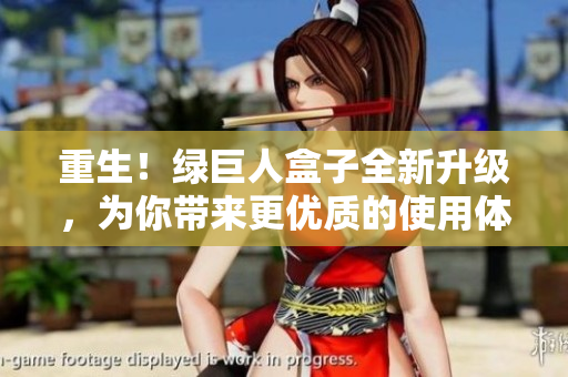 重生！绿巨人盒子全新升级，为你带来更优质的使用体验