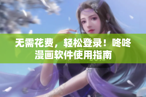 无需花费，轻松登录！咚咚漫画软件使用指南