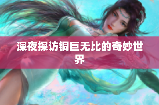 深夜探访铜巨无比的奇妙世界