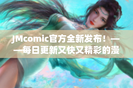 JMcomic官方全新发布！——每日更新又快又精彩的漫画！