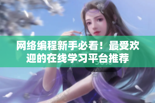 网络编程新手必看！最受欢迎的在线学习平台推荐