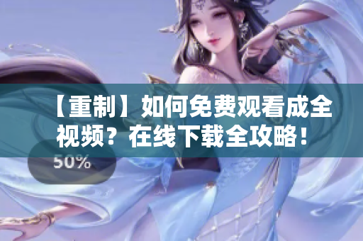 【重制】如何免费观看成全视频？在线下载全攻略！