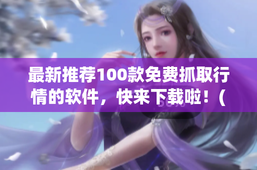 最新推荐100款免费抓取行情的软件，快来下载啦！(1)