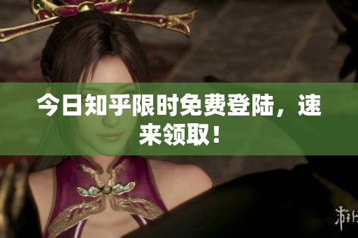 今日知乎限时免费登陆，速来领取！
