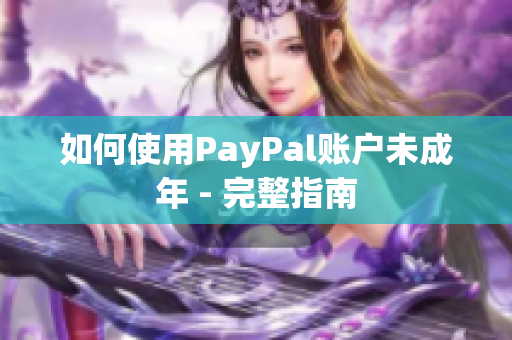 如何使用PayPal账户未成年 - 完整指南