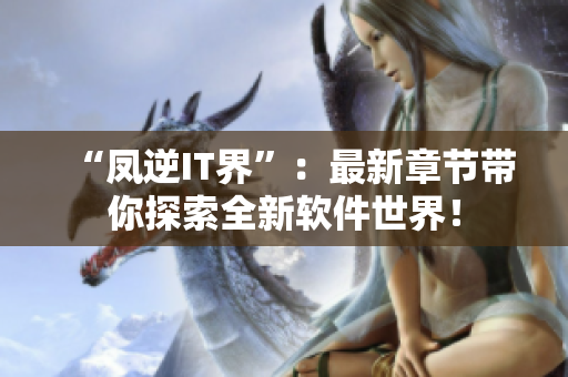 “凤逆IT界”：最新章节带你探索全新软件世界！