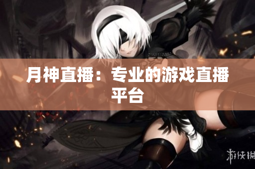 月神直播：专业的游戏直播平台