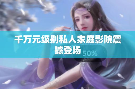 千万元级别私人家庭影院震撼登场