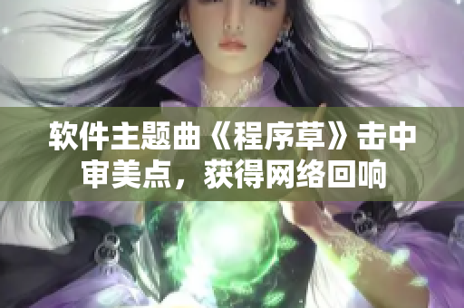 软件主题曲《程序草》击中审美点，获得网络回响