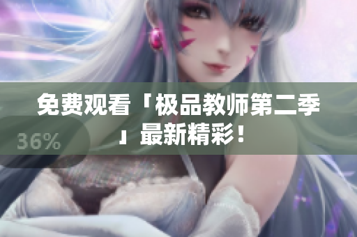 免费观看「极品教师第二季」最新精彩！