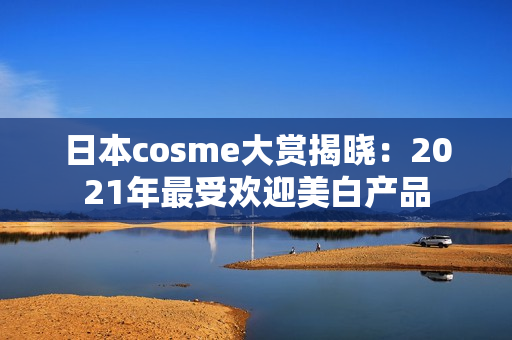 日本cosme大赏揭晓：2021年最受欢迎美白产品