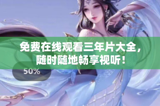 免费在线观看三年片大全，随时随地畅享视听！