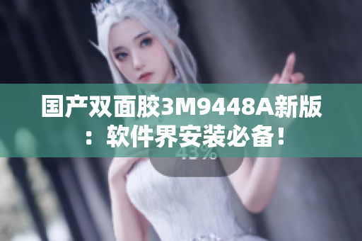 国产双面胶3M9448A新版：软件界安装必备！