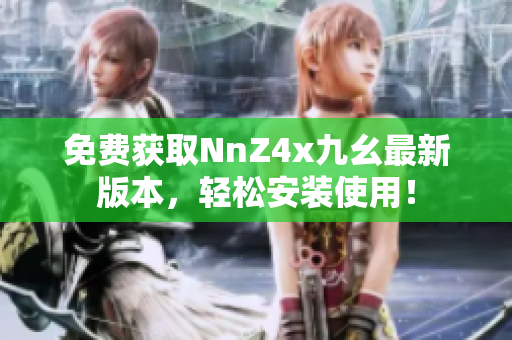 免费获取NnZ4x九幺最新版本，轻松安装使用！