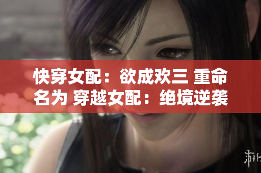 快穿女配：欲成欢三 重命名为 穿越女配：绝境逆袭