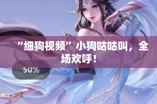“细狗视频”小狗咕咕叫，全场欢呼！