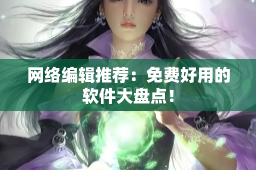 网络编辑推荐：免费好用的软件大盘点！