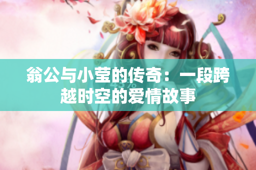 翁公与小莹的传奇：一段跨越时空的爱情故事