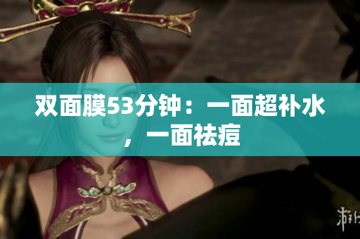 双面膜53分钟：一面超补水，一面祛痘