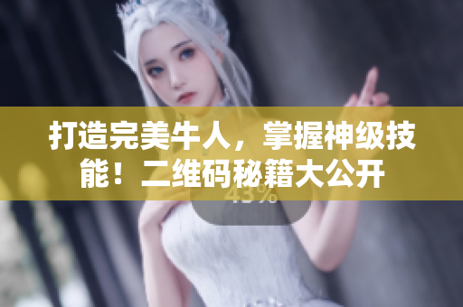 打造完美牛人，掌握神级技能！二维码秘籍大公开
