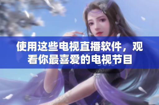 使用这些电视直播软件，观看你最喜爱的电视节目