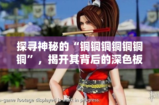 探寻神秘的“铜铜铜铜铜铜铜”，揭开其背后的深色板秘密