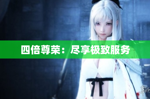 四倍尊荣：尽享极致服务