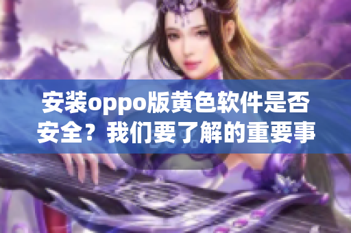 安装oppo版黄色软件是否安全？我们要了解的重要事项。