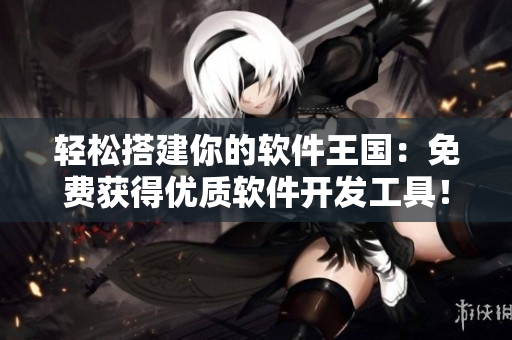 轻松搭建你的软件王国：免费获得优质软件开发工具！