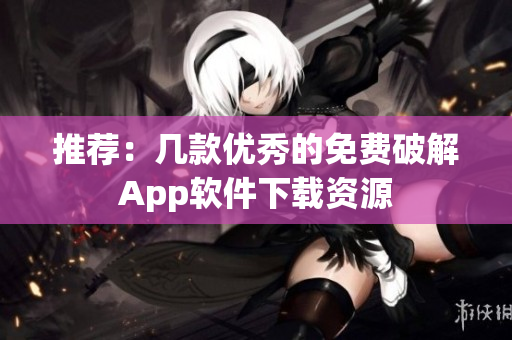 推荐：几款优秀的免费破解App软件下载资源