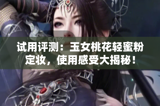 试用评测：玉女桃花轻蜜粉定妆，使用感受大揭秘！
