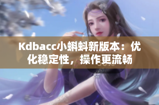 Kdbacc小蝌蚪新版本：优化稳定性，操作更流畅