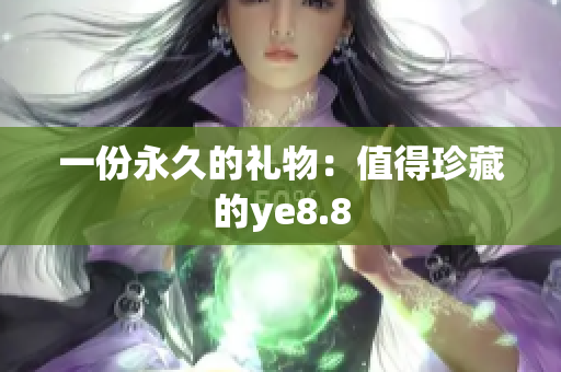 一份永久的礼物：值得珍藏的ye8.8