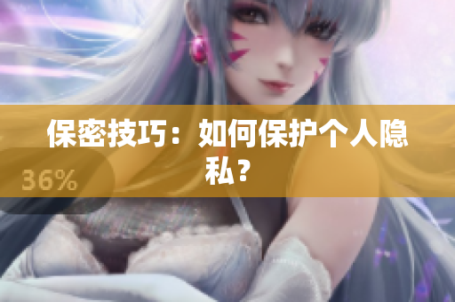 保密技巧：如何保护个人隐私？