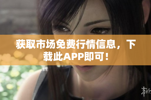 获取市场免费行情信息，下载此APP即可！