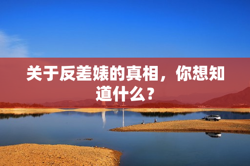 关于反差婊的真相，你想知道什么？