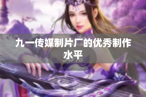 九一传媒制片厂的优秀制作水平