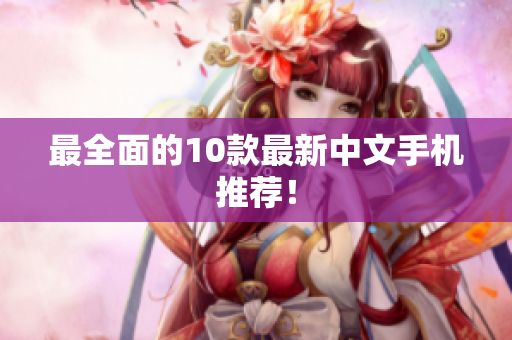 最全面的10款最新中文手机推荐！
