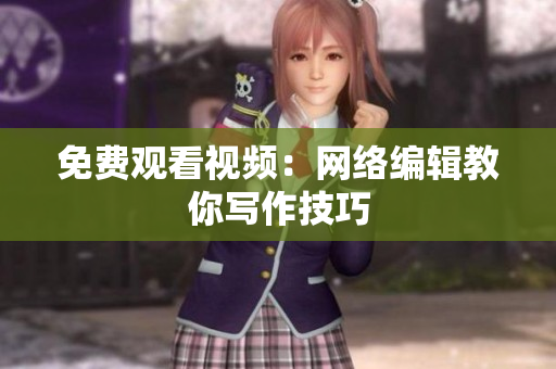 免费观看视频：网络编辑教你写作技巧