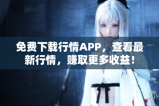 免费下载行情APP，查看最新行情，赚取更多收益！