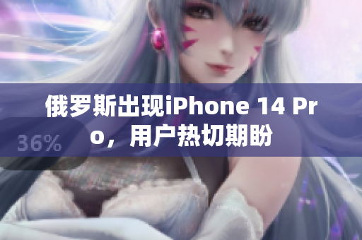 俄罗斯出现iPhone 14 Pro，用户热切期盼