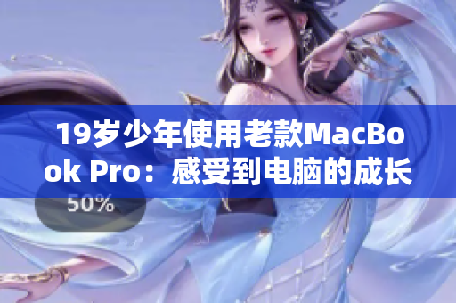 19岁少年使用老款MacBook Pro：感受到电脑的成长历程